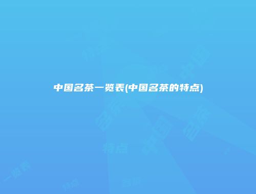 中国名茶一览表(中国名茶的特点)