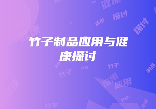 竹子制品应用与健康探讨