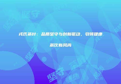 戎氏茶叶：品质坚守与创新驱动，引领健康茶饮新风尚