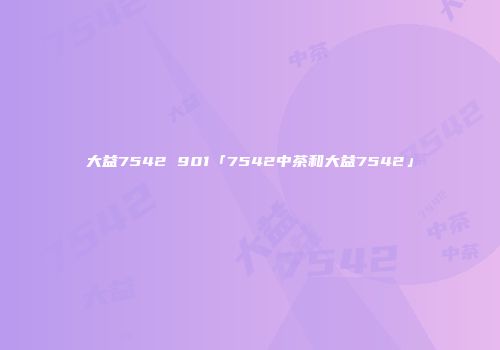 大益7542 901「7542中茶和大益7542」
