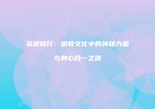 茶道修行：道教文化中的神秘力量与身心合一之道
