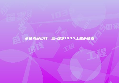 茶色素多少钱一盒-国家1035工程茶色素