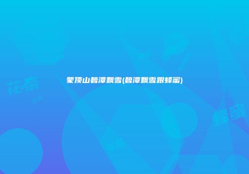 蒙顶山碧潭飘雪(碧潭飘雪跟蜂蜜)