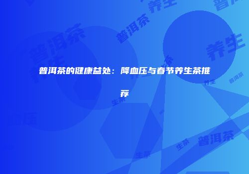 普洱茶的健康益处：降血压与春节养生茶推荐