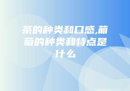 茶的种类和口感,葡萄的种类和特点是什么
