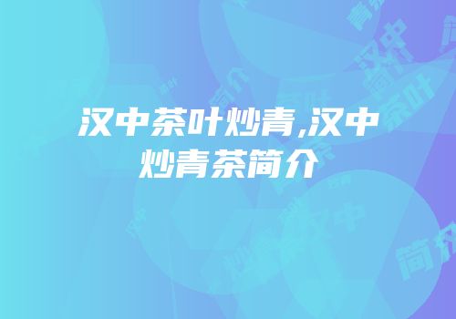 汉中茶叶炒青,汉中炒青茶简介