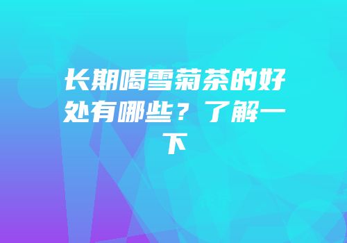 长期喝雪菊茶的好处有哪些？了解一下