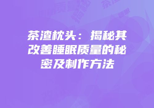 茶渣枕头：揭秘其改善睡眠质量的秘密及制作方法