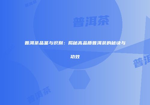 普洱茶品鉴与识别：揭秘高品质普洱茶的秘诀与功效