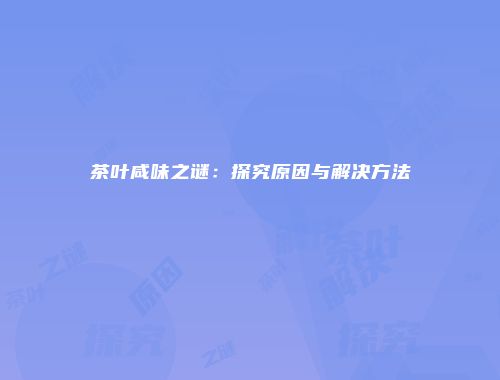 茶叶咸味之谜：探究原因与解决方法