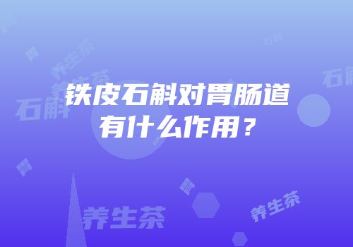 铁皮石斛对胃肠道有什么作用？