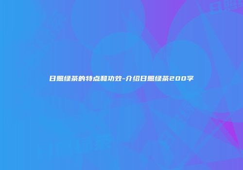 日照绿茶的特点和功效-介绍日照绿茶200字