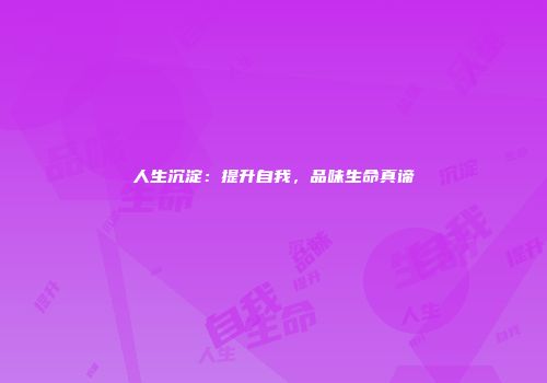 人生沉淀：提升自我，品味生命真谛