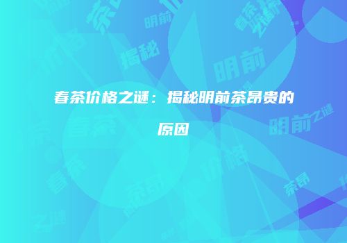 春茶价格之谜：揭秘明前茶昂贵的原因