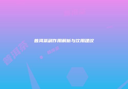 普洱茶副作用解析与饮用建议
