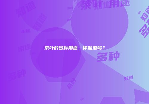 茶叶的多种用途，你知道吗？