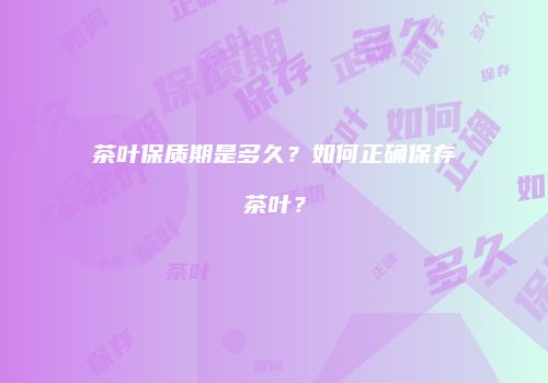 茶叶保质期是多久？如何正确保存茶叶？