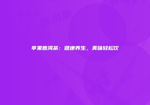 苹果普洱茶：健康养生，美味轻松饮