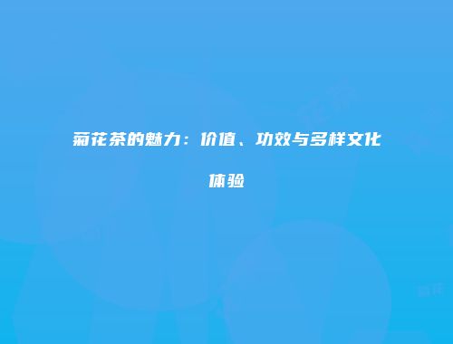 菊花茶的魅力：价值、功效与多样文化体验
