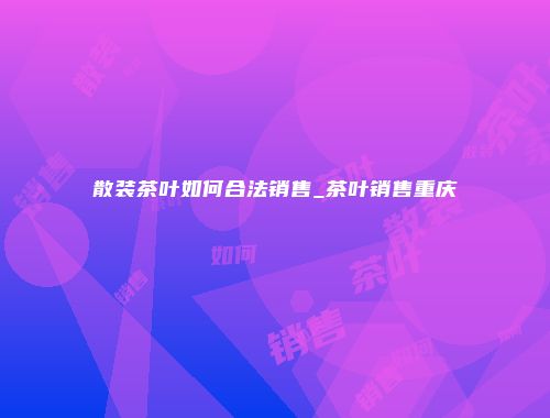 散装茶叶如何合法销售_茶叶销售重庆