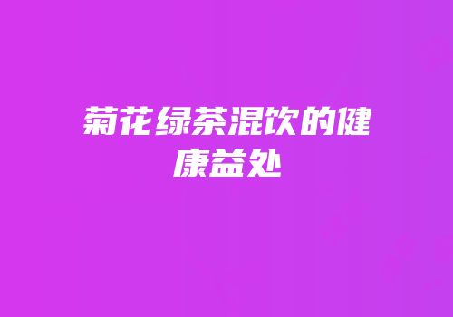 菊花绿茶混饮的健康益处
