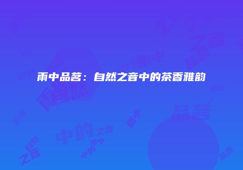 雨中品茗：自然之音中的茶香雅韵