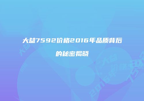 大益7592价格2016年品质背后的秘密揭晓