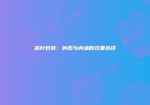 茶叶包装：外观与内涵的双重选择
