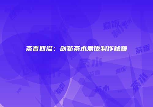 茶香四溢：创新茶水煮饭制作秘籍