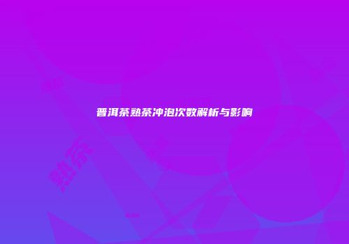 普洱茶熟茶冲泡次数解析与影响