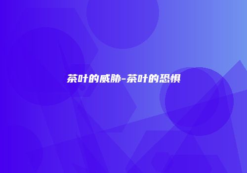 茶叶的威胁-茶叶的恐惧