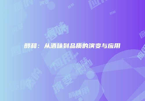 醇和：从酒味到品质的演变与应用
