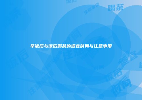 早饭后与饭后喝茶的适宜时间与注意事项