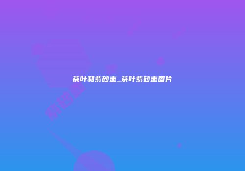 茶叶和紫砂壶_茶叶紫砂壶图片