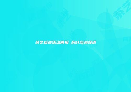 茶艺培训活动简报_茶叶培训报道