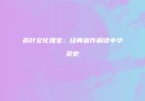 茶叶文化瑰宝：经典著作解读中华茶史