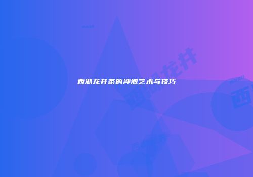 西湖龙井茶的冲泡艺术与技巧