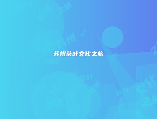苏州茶叶文化之旅
