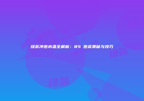 绿茶冲泡水温全解析：85℃泡茶奥秘与技巧