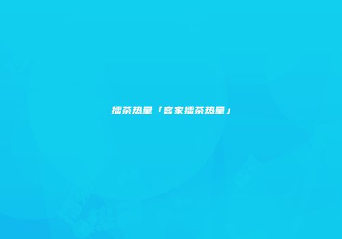 擂茶热量「客家擂茶热量」
