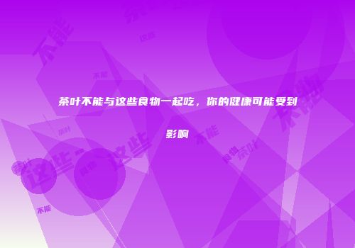 茶叶不能与这些食物一起吃，你的健康可能受到影响