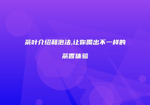 茶叶介绍和泡法,让你喝出不一样的茶香体验