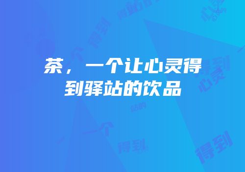 茶，一个让心灵得到驿站的饮品