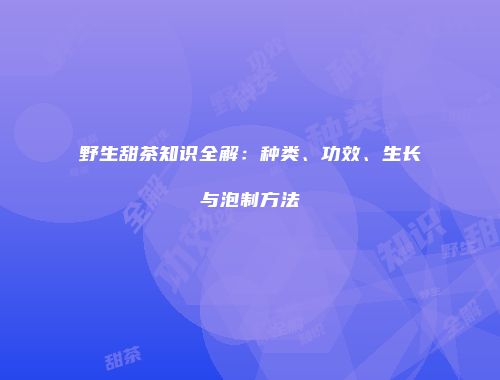 野生甜茶知识全解：种类、功效、生长与泡制方法