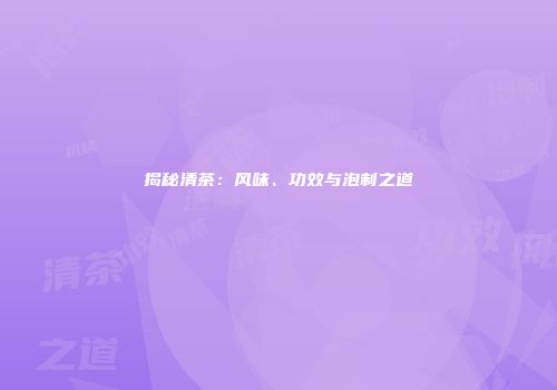 揭秘清茶：风味、功效与泡制之道