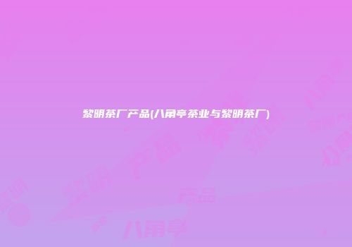 黎明茶厂产品(八角亭茶业与黎明茶厂)