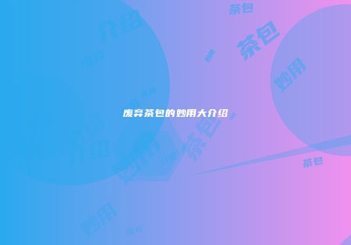 废弃茶包的妙用大介绍