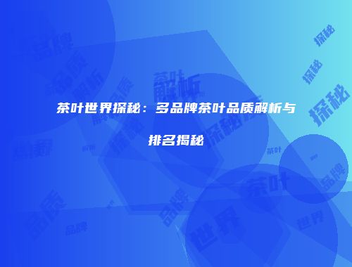茶叶世界探秘：多品牌茶叶品质解析与排名揭秘