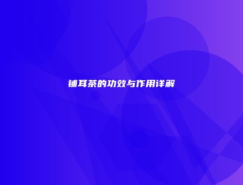 铺耳茶的功效与作用详解