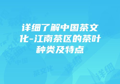 详细了解中国茶文化-江南茶区的茶叶种类及特点